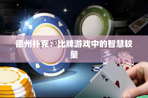 德州扑克：比牌游戏中的智慧较量