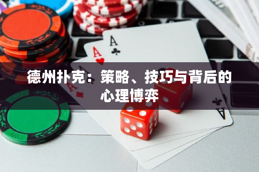 德州扑克：策略、技巧与背后的心理博弈