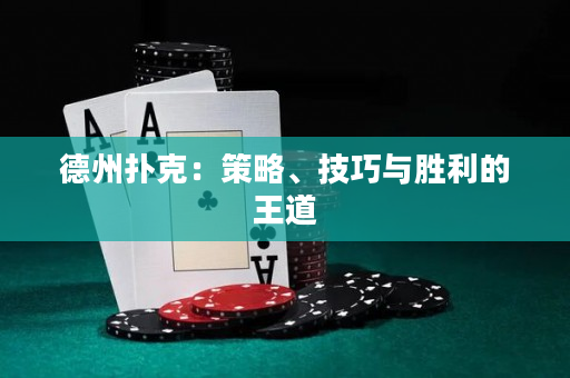 德州扑克：策略、技巧与胜利的王道