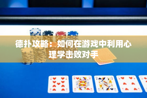 德扑攻略：如何在游戏中利用心理学击败对手