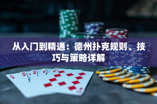 从入门到精通：德州扑克规则、技巧与策略详解