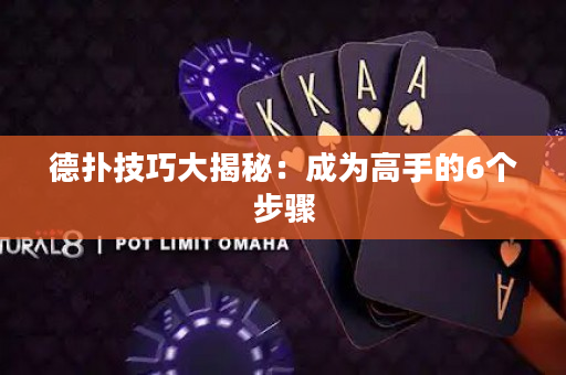 德扑技巧大揭秘：成为高手的6个步骤