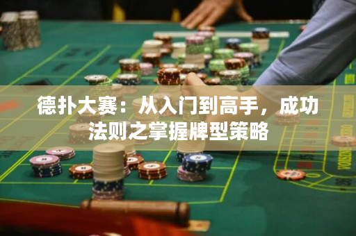 德扑大赛：从入门到高手，成功法则之掌握牌型策略