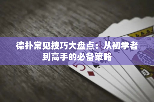德扑常见技巧大盘点：从初学者到高手的必备策略