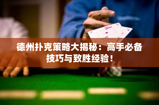 德州扑克策略大揭秘：高手必备技巧与致胜经验！
