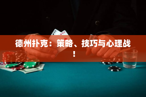 德州扑克：策略、技巧与心理战！