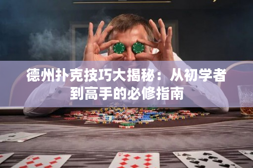 德州扑克技巧大揭秘：从初学者到高手的必修指南
