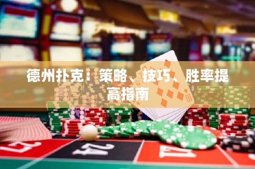 德州扑克：策略、技巧、胜率提高指南