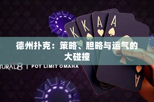 德州扑克：策略、胆略与运气的大碰撞