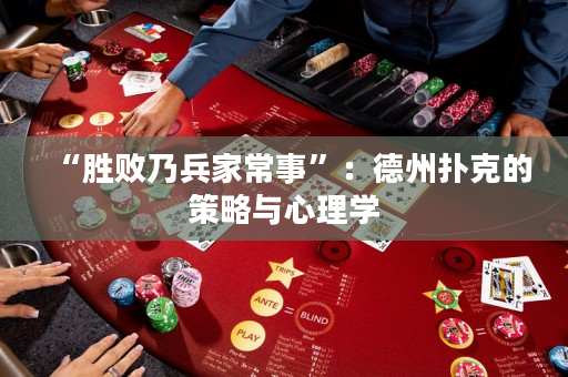 “胜败乃兵家常事”：德州扑克的策略与心理学
