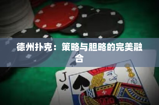德州扑克：策略与胆略的完美融合