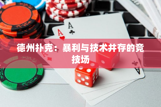 德州扑克：暴利与技术并存的竞技场