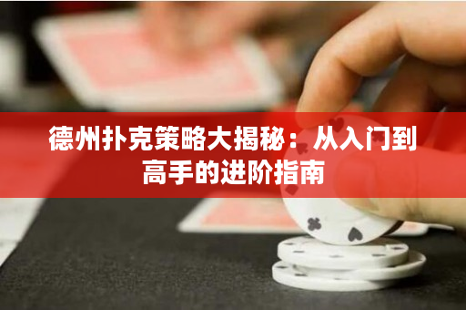 德州扑克策略大揭秘：从入门到高手的进阶指南