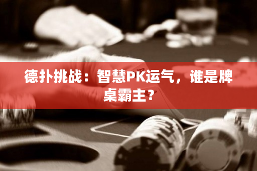 德扑挑战：智慧PK运气，谁是牌桌霸主？