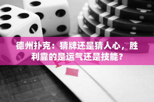 德州扑克：猜牌还是猜人心，胜利靠的是运气还是技能？