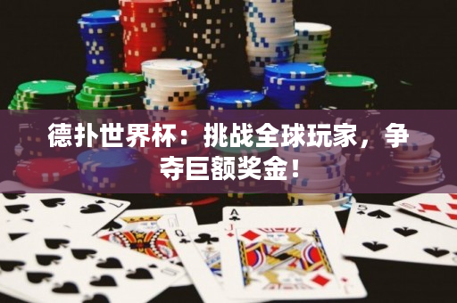 德扑世界杯：挑战全球玩家，争夺巨额奖金！