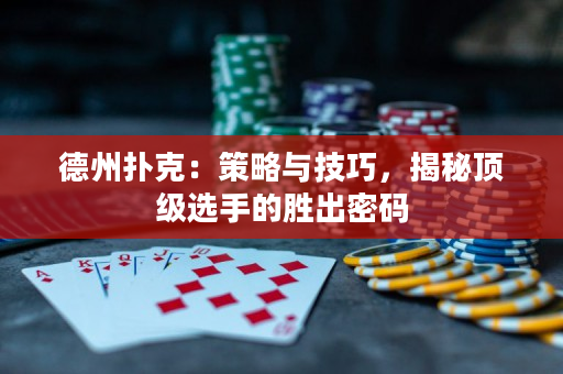 德州扑克：策略与技巧，揭秘顶级选手的胜出密码