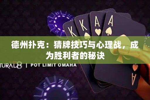 德州扑克：猜牌技巧与心理战，成为胜利者的秘诀