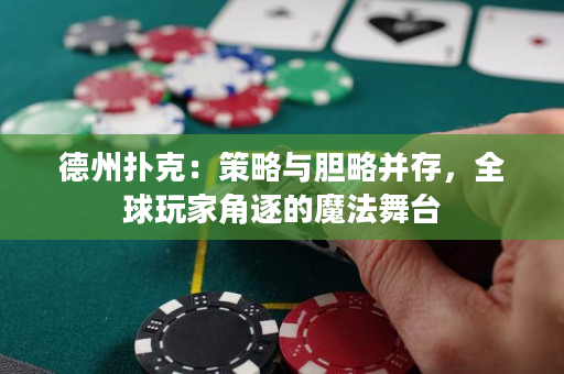 德州扑克：策略与胆略并存，全球玩家角逐的魔法舞台