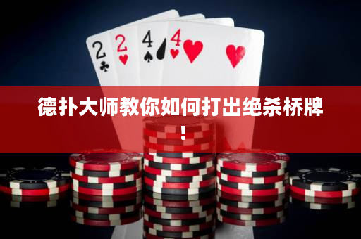 德扑大师教你如何打出绝杀桥牌！
