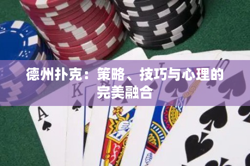 德州扑克：策略、技巧与心理的完美融合