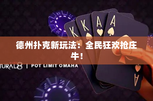 德州扑克新玩法：全民狂欢抢庄牛！