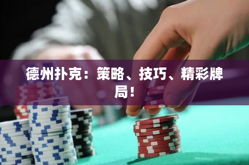 德州扑克：策略、技巧、精彩牌局！