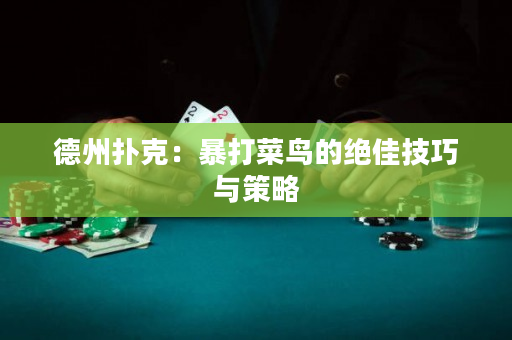 德州扑克：暴打菜鸟的绝佳技巧与策略