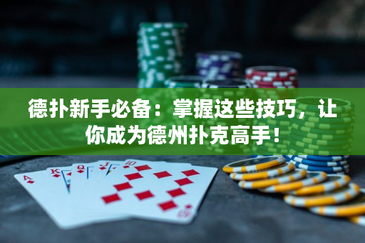 德扑新手必备：掌握这些技巧，让你成为德州扑克高手！