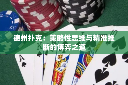 德州扑克：策略性思维与精准推断的博弈之道