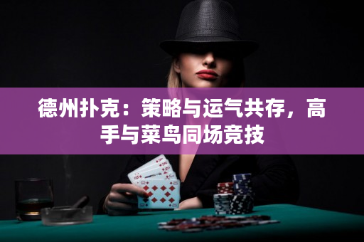 德州扑克：策略与运气共存，高手与菜鸟同场竞技