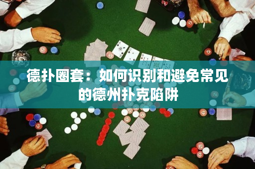 德扑圈套：如何识别和避免常见的德州扑克陷阱