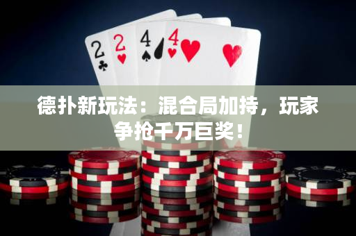 德扑新玩法：混合局加持，玩家争抢千万巨奖！