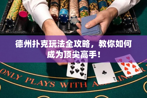 德州扑克玩法全攻略，教你如何成为顶尖高手！