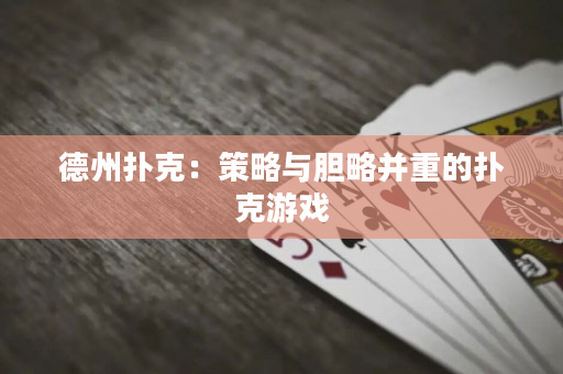 德州扑克：策略与胆略并重的扑克游戏