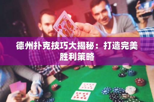 德州扑克技巧大揭秘：打造完美胜利策略