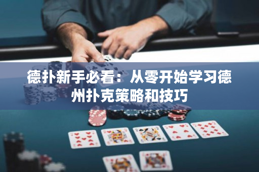 德扑新手必看：从零开始学习德州扑克策略和技巧