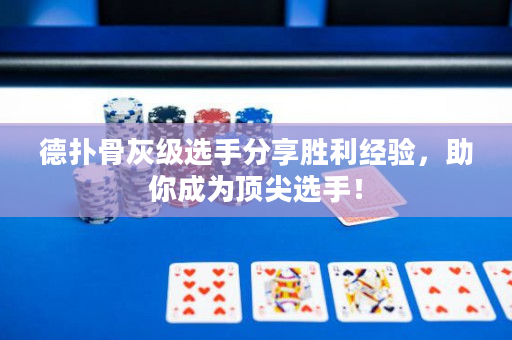 德扑骨灰级选手分享胜利经验，助你成为顶尖选手！