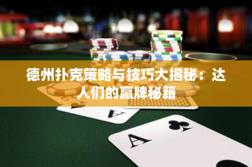 德州扑克策略与技巧大揭秘：达人们的赢牌秘籍