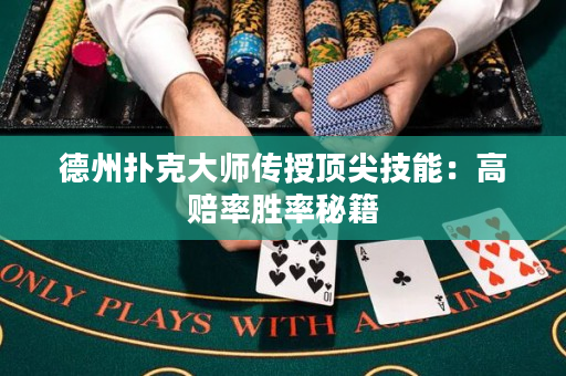德州扑克大师传授顶尖技能：高赔率胜率秘籍