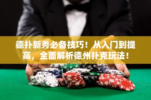 德扑新秀必备技巧！从入门到提高，全面解析德州扑克玩法！