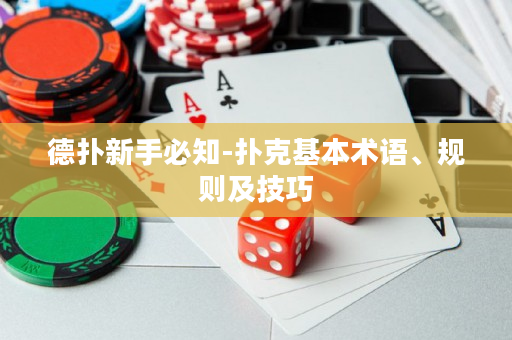 德扑新手必知-扑克基本术语、规则及技巧