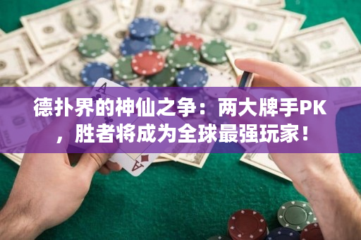 德扑界的神仙之争：两大牌手PK，胜者将成为全球最强玩家！