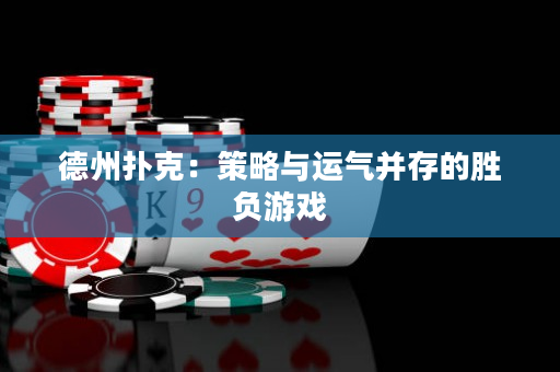德州扑克：策略与运气并存的胜负游戏