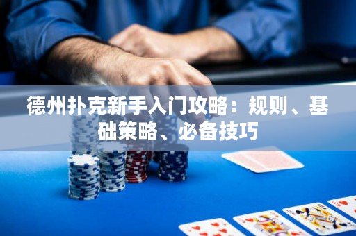 德州扑克新手入门攻略：规则、基础策略、必备技巧