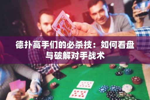 德扑高手们的必杀技：如何看盘与破解对手战术
