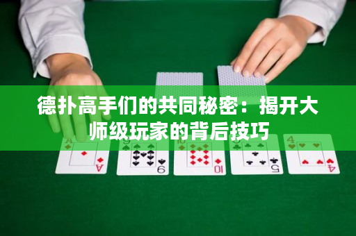 德扑高手们的共同秘密：揭开大师级玩家的背后技巧