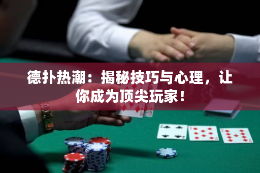 德扑热潮：揭秘技巧与心理，让你成为顶尖玩家！
