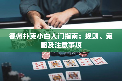 德州扑克小白入门指南：规则、策略及注意事项