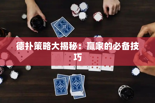 德扑策略大揭秘：赢家的必备技巧